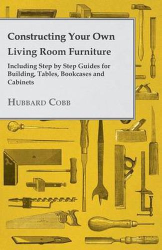 Cover image for Constructing Your Own Living Room Furniture - Including Step by Step Guides for Building, Tables, Bookcases and Cabinets