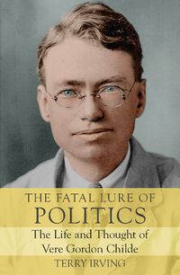 Cover image for The Fatal Lure of Politics: The Life and Thought of Vere Gordon Childe