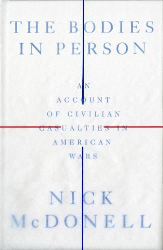 Cover image for The Bodies in Person: An Account of Civilian Casualties in American Wars