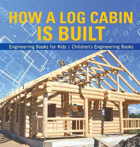 How a Log Cabin is Built - Engineering Books for Kids Children's Engineering Books