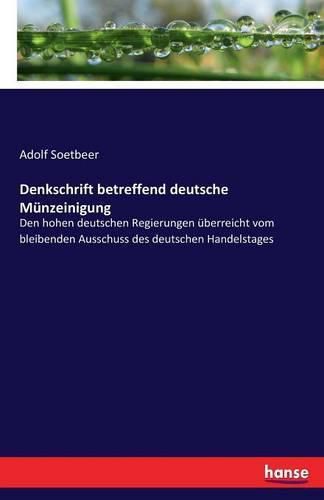 Cover image for Denkschrift betreffend deutsche Munzeinigung: Den hohen deutschen Regierungen uberreicht vom bleibenden Ausschuss des deutschen Handelstages