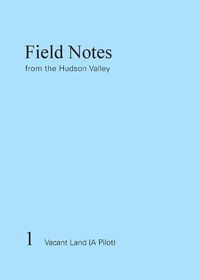 Cover image for Field Notes from the Hudson Valley: 1 Vacant Land (A Pilot)