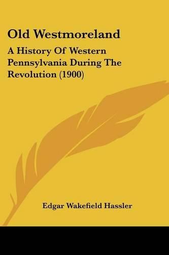 Cover image for Old Westmoreland: A History of Western Pennsylvania During the Revolution (1900)