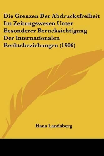 Die Grenzen Der Abdrucksfreiheit Im Zeitungswesen Unter Besonderer Berucksichtigung Der Internationalen Rechtsbeziehungen (1906)