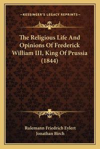 Cover image for The Religious Life and Opinions of Frederick William III, King of Prussia (1844)