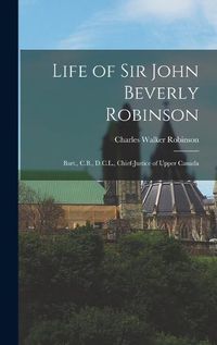 Cover image for Life of Sir John Beverly Robinson