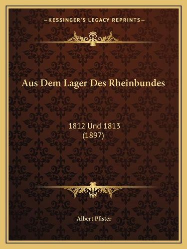 Aus Dem Lager Des Rheinbundes: 1812 Und 1813 (1897)