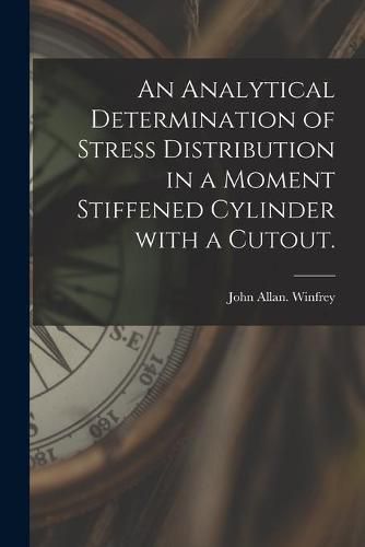 An Analytical Determination of Stress Distribution in a Moment Stiffened Cylinder With a Cutout.