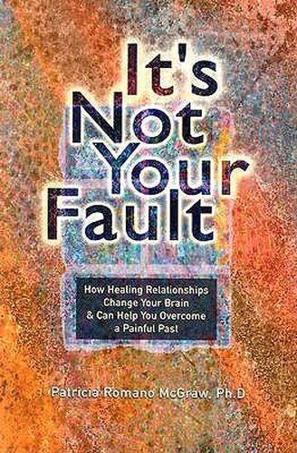 Cover image for It's Not Your Fault: How Healing Relationships Change Your Brain & Can Help You Overcome a Painful Past