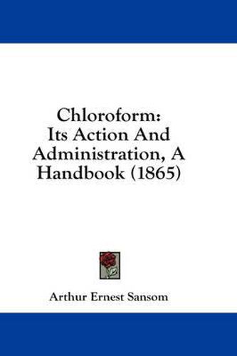 Cover image for Chloroform: Its Action and Administration, a Handbook (1865)