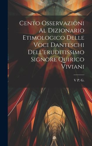 Cover image for Cento Osservazioni Al Dizionario Etimologico Delle Voci Danteschi Dell'eruditissimo Signore Quirico Viviani