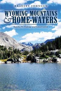 Cover image for Wyoming Mountains & Home-waters: Family, Fly Fishing, and Conservation