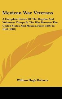 Cover image for Mexican War Veterans: A Complete Roster of the Regular and Volunteer Troops in the War Between the United States and Mexico, from 1846 to 1848 (1887)