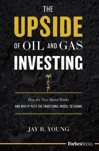 Cover image for The Upside of Oil and Gas Investing: How the New Model Works and Why It Puts the Traditional Model to Shame