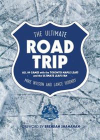 Cover image for The Ultimate Road Trip: All 89 Games with the Toronto Maple Leafs and the Ultimate Leafs Fan