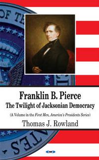 Cover image for Franklin B Pierce: The Twilight of Jacksonian Democracy