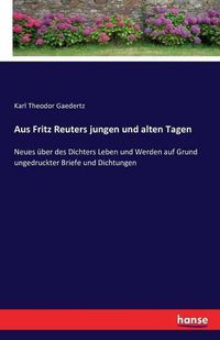 Cover image for Aus Fritz Reuters jungen und alten Tagen: Neues uber des Dichters Leben und Werden auf Grund ungedruckter Briefe und Dichtungen