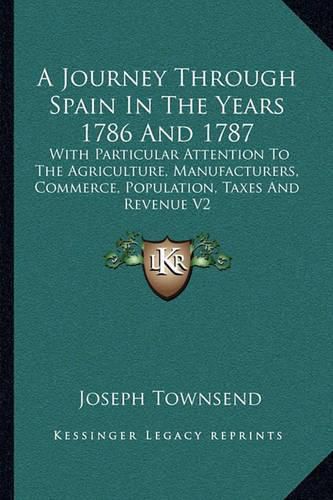 Cover image for A Journey Through Spain in the Years 1786 and 1787: With Particular Attention to the Agriculture, Manufacturers, Commerce, Population, Taxes and Revenue V2