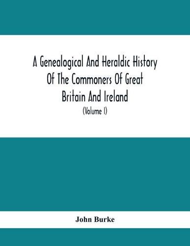 Cover image for A Genealogical And Heraldic History Of The Commoners Of Great Britain And Ireland, Enjoying Territorial Possessions Or High Official Rank; But Univested With Heritable Honours (Volume I)