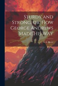 Cover image for Sturdy and Strong, or, How George Andrews Made his Way