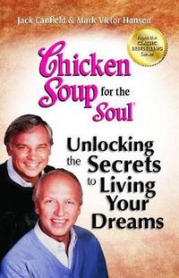 Cover image for Chicken Soup for the Soul: Unlocking the Secrets to Living Your Dreams: Inspirational Stories, Powerful Principles and Practical Techniques to Help You Make Your Dreams Come True