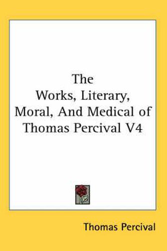 Cover image for The Works, Literary, Moral, and Medical of Thomas Percival V4