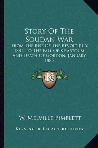 Story of the Soudan War: From the Rise of the Revolt July, 1881, to the Fall of Khartoum and Death of Gordon, January 1885