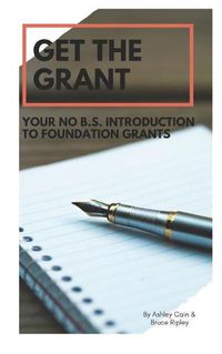 Cover image for Get the Grant: Your No B.S. Introduction to Foundation Grants