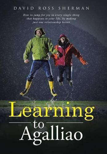 Learning to Agalliao: How to jump for joy in every single thing that happens in your life, by making just one relationship better.