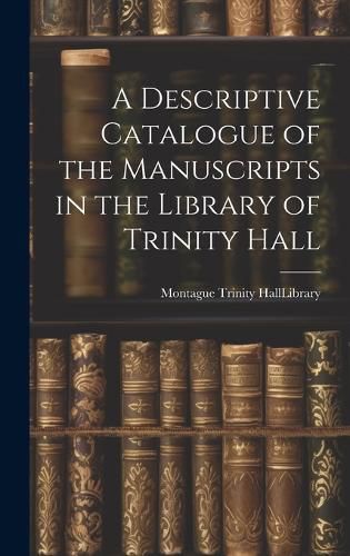 Cover image for A Descriptive Catalogue of the Manuscripts in the Library of Trinity Hall