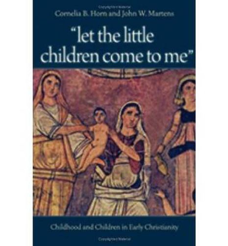 Let the Little Children Come to Me: Childhood and Children in Early Christianity