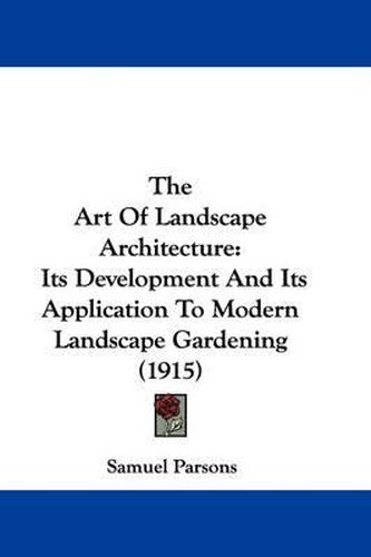 Cover image for The Art of Landscape Architecture: Its Development and Its Application to Modern Landscape Gardening (1915)