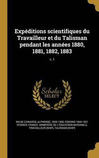 Cover image for Expeditions Scientifiques Du Travailleur Et Du Talisman Pendant Les Annees 1880, 1881, 1882, 1883; V. 1