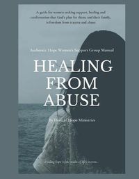 Cover image for Healing from Abuse: Authentic Hope Women's Support Group Manual