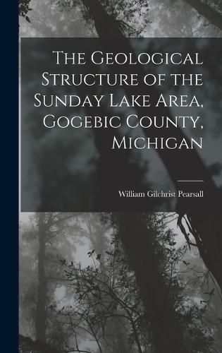 Cover image for The Geological Structure of the Sunday Lake Area, Gogebic County, Michigan