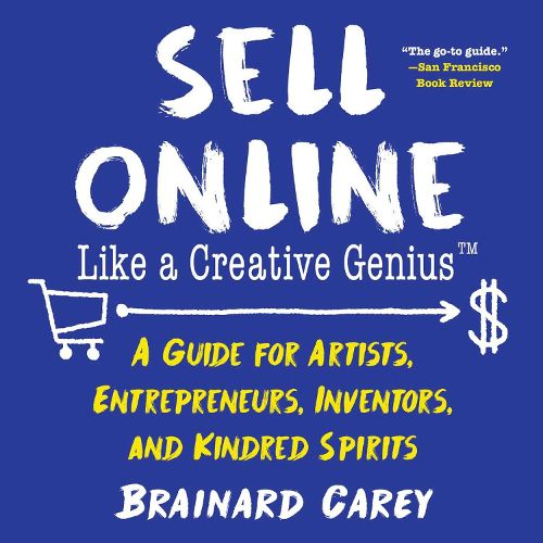 Sell Online Like a Creative Genius: A Guide for Artists, Entrepreneurs, Inventors, and Kindred Spirits