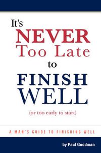 Cover image for It's Never Too Late to Finish Well: Or Too Early To Start