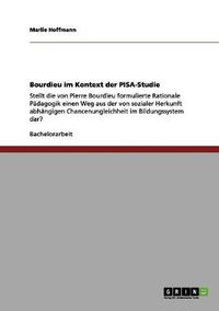 Cover image for Bourdieu im Kontext der PISA-Studie: Stellt die von Pierre Bourdieu formulierte Rationale Padagogik einen Weg aus der von sozialer Herkunft abhangigen Chancenungleichheit im Bildungssystem dar?