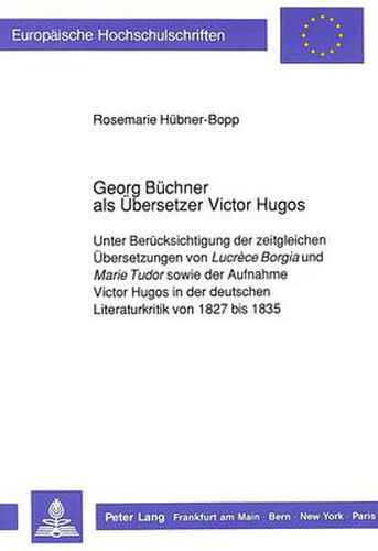 Cover image for Georg Buechner als Uebersetzer Victor Hugos: Unter Beruecksichtigung der zeitgleichen Uebersetzungen von  Lucrece Borgia  und  Marie Tudor  sowie der Aufnahme Victor Hugos in der deutschen Literaturkritik von 1827 bis 1835