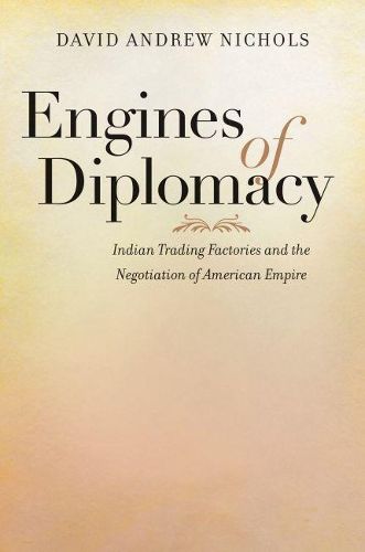 Engines of Diplomacy: Indian Trading Factories and the Negotiation of American Empire