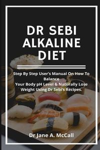 Cover image for Dr Sebi Alkaline Diet: Step by step user's Manual on How to Balance Your Body pH Level & Naturally Lose Weight, Using Dr Sebi's Recipes.