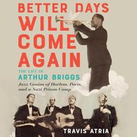 Cover image for Better Days Will Come Again: The Life of Arthur Briggs, Jazz Genius of Harlem, Paris, and a Nazi Prison Camp