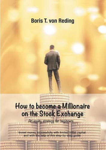 Cover image for How to become a Millionaire on the Stock Exchange: Invest money successfully with limited initial capital and with the help of this step-by-step guide