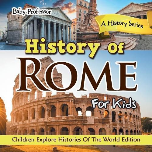 Cover image for History Of Rome For Kids: A History Series - Children Explore Histories Of The World Edition