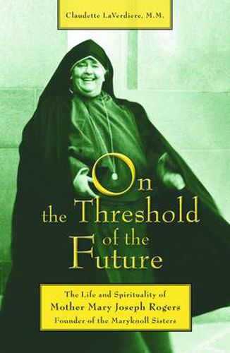 On the Threshold of the Future: The Life and Spirituality of Mother Mary Joseph Rogers, Founder of the Maryknoll Sisters