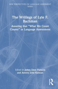 Cover image for The Writings of Lyle F. Bachman: Assuring That What We Count Counts  in Language Assessment