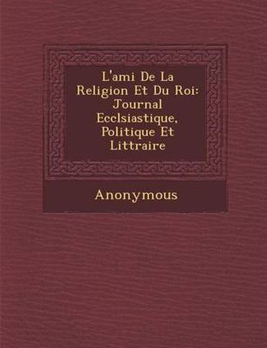 Cover image for L'Ami de La Religion Et Du Roi: Journal Eccl Siastique, Politique Et Litt Raire