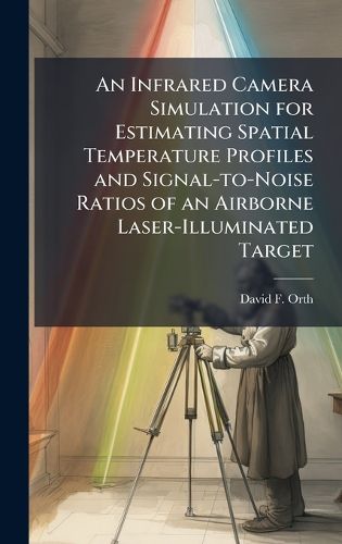 Cover image for An Infrared Camera Simulation for Estimating Spatial Temperature Profiles and Signal-to-Noise Ratios of an Airborne Laser-Illuminated Target