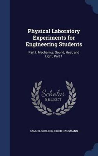 Cover image for Physical Laboratory Experiments for Engineering Students: Part I. Mechanics, Sound, Heat, and Light, Part 1