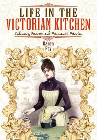 Cover image for Life in the Victorian Kitchen: Culinary Secrets and Servants' Stories